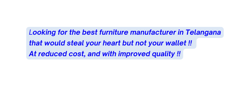 Looking for the best furniture manufacturer in Telangana that would steal your heart but not your wallet At reduced cost and with improved quality