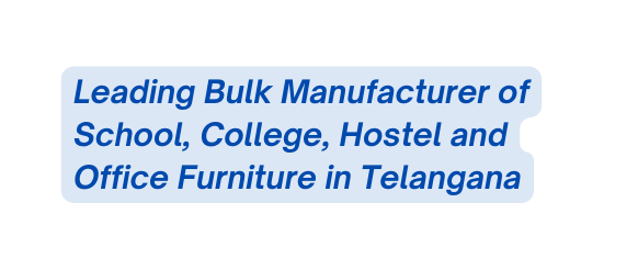 Leading Bulk Manufacturer of School College Hostel and Office Furniture in Telangana